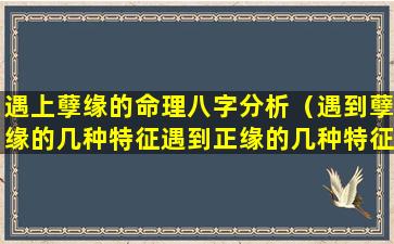 遇上孽缘的命理八字分析（遇到孽缘的几种特征遇到正缘的几种特征 🐠 ）